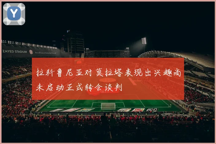 拉科鲁尼亚对莫拉塔表现出兴趣尚未启动正式转会谈判