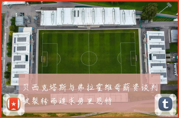 贝西克塔斯与弗拉霍维奇薪资谈判破裂转而追求劳里恩特