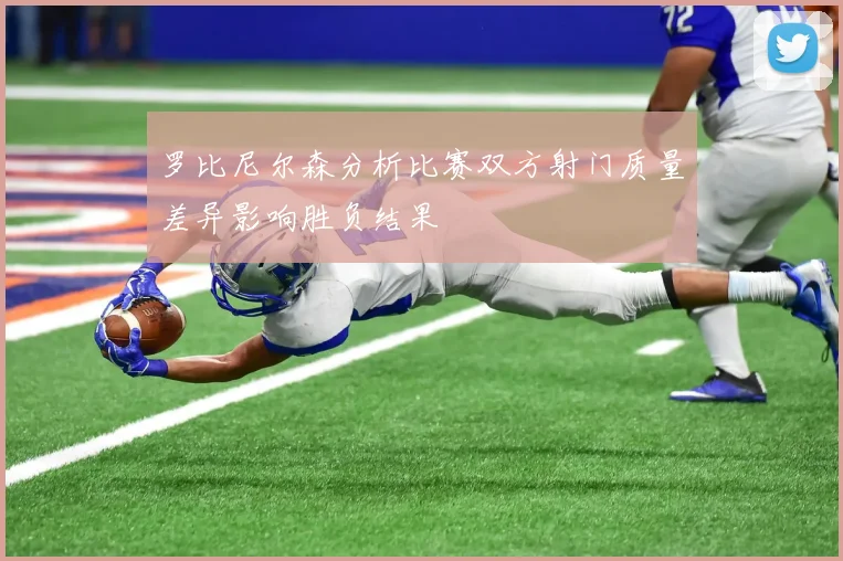 罗比尼尔森分析比赛双方射门质量差异影响胜负结果
