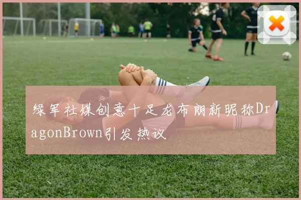 绿军社媒创意十足龙布朗新昵称DragonBrown引发热议