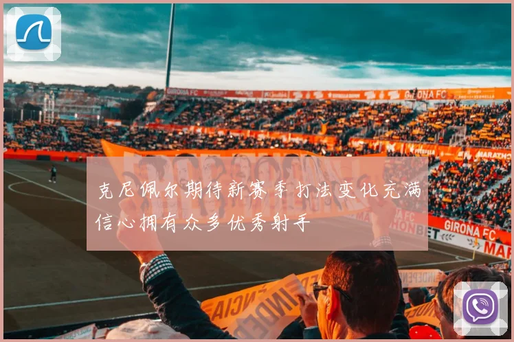 克尼佩尔期待新赛季打法变化充满信心拥有众多优秀射手