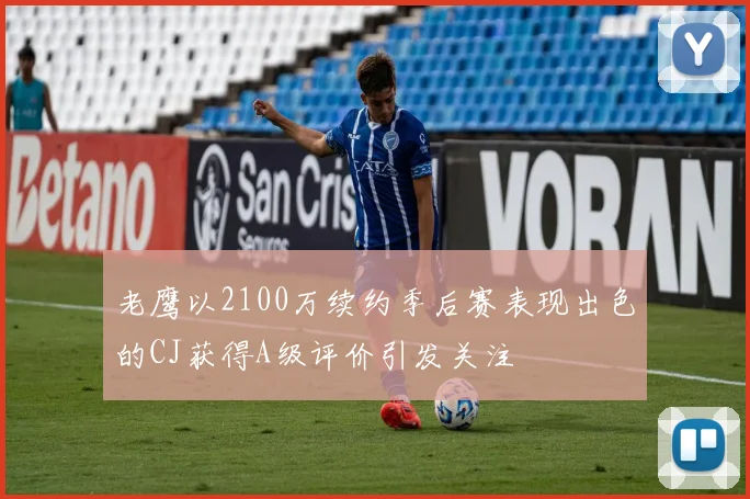 老鹰以2100万续约季后赛表现出色的CJ获得A级评价引发关注