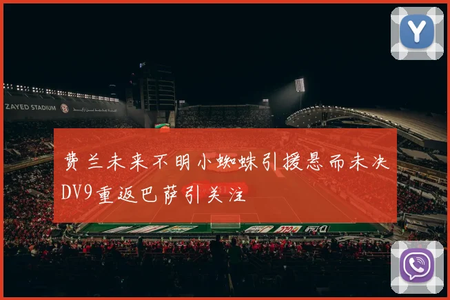 费兰未来不明小蜘蛛引援悬而未决DV9重返巴萨引关注